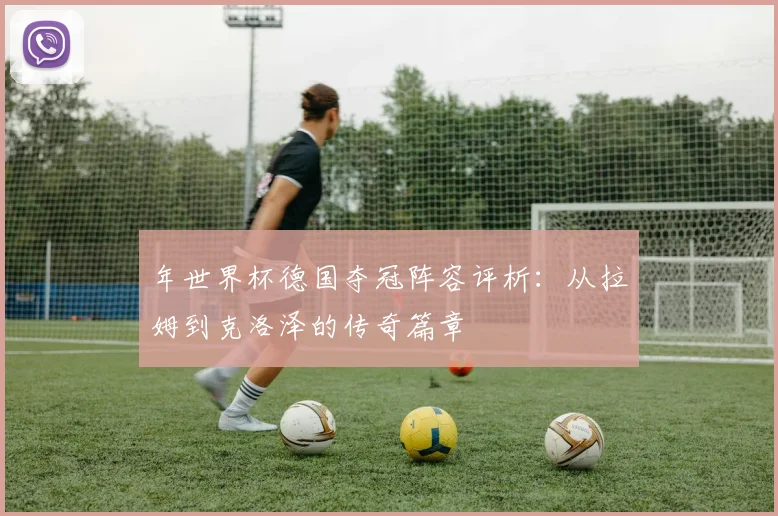 年世界杯德国夺冠阵容评析：从拉姆到克洛泽的传奇篇章