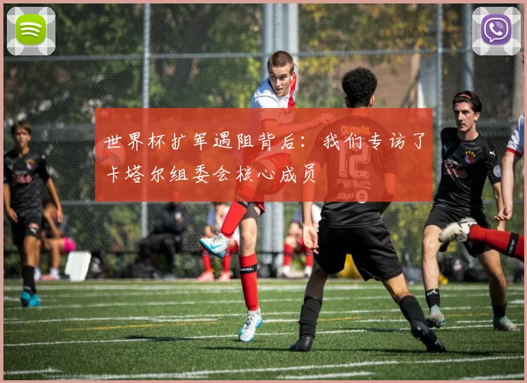 世界杯扩军遇阻背后：我们专访了卡塔尔组委会核心成员