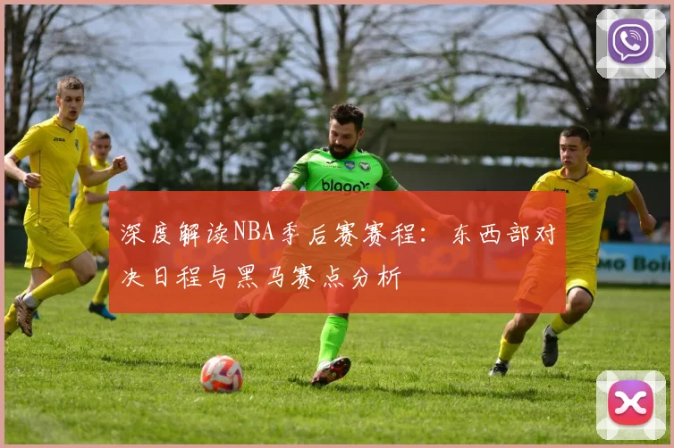 深度解读NBA季后赛赛程：东西部对决日程与黑马赛点分析
