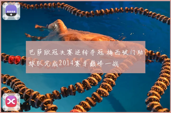 巴萨欧冠决赛逆转夺冠 梅西破门助球队完成2014赛季巅峰一战