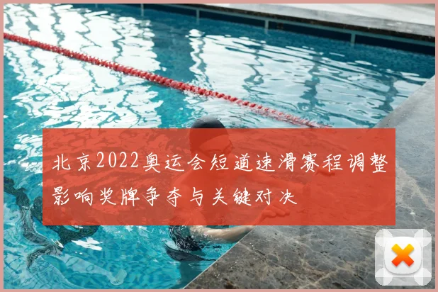 北京2022奥运会短道速滑赛程调整影响奖牌争夺与关键对决