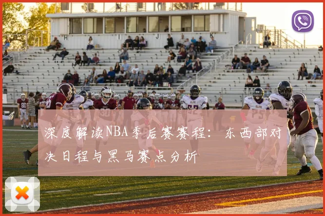 深度解读NBA季后赛赛程：东西部对决日程与黑马赛点分析