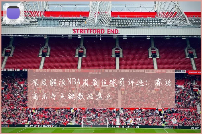 深度解读NBA周最佳球员评选：赛场高光与关键数据盘点