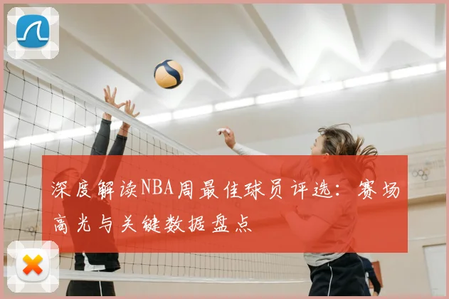 深度解读NBA周最佳球员评选：赛场高光与关键数据盘点