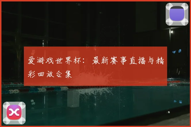 爱游戏世界杯：最新赛事直播与精彩回放合集
