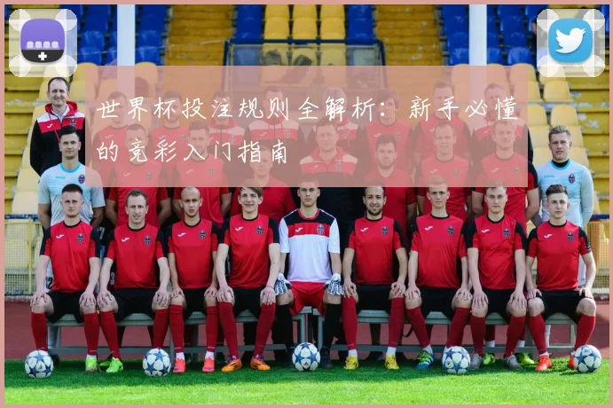 世界杯投注规则全解析:新手必懂的竞彩入门指南
