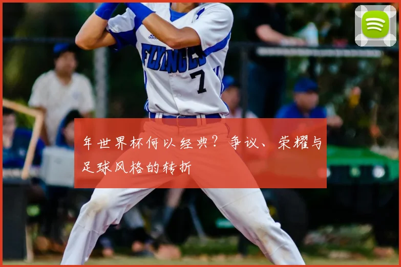 年世界杯何以经典？争议、荣耀与足球风格的转折