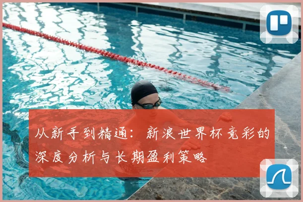 从新手到精通：新浪世界杯竞彩的深度分析与长期盈利策略