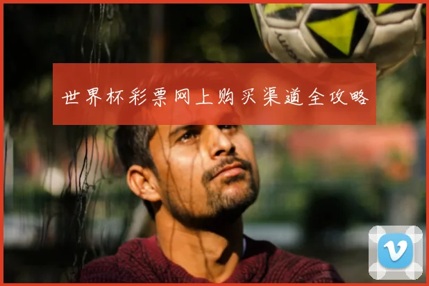 世界杯彩票网上购买渠道全攻略