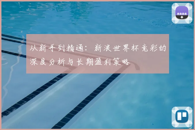 从新手到精通：新浪世界杯竞彩的深度分析与长期盈利策略
