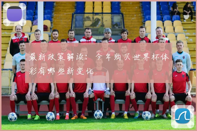 最新政策解读:今年购买世界杯体彩有哪些新变化