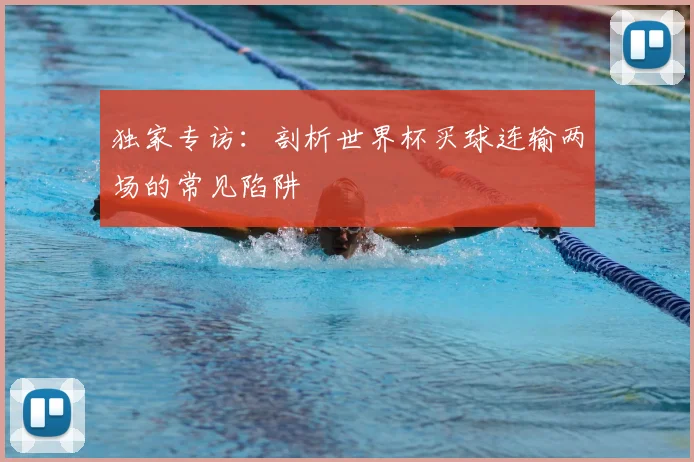独家专访：剖析世界杯买球连输两场的常见陷阱