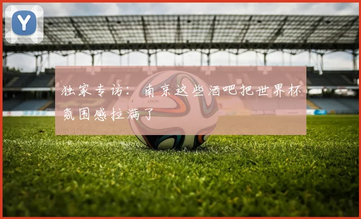独家专访：南京这些酒吧把世界杯氛围感拉满了