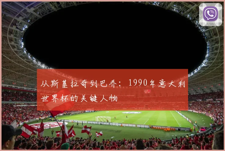从斯基拉奇到巴乔：1990年意大利世界杯的关键人物