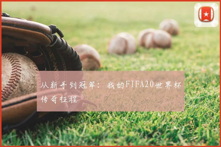 从新手到冠军：我的FIFA20世界杯传奇征程