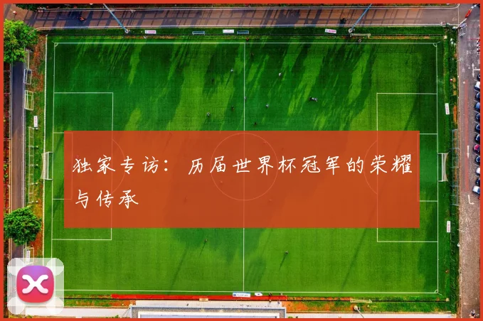 独家专访：历届世界杯冠军的荣耀与传承